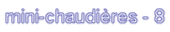 mini-chaudières - 8 mini-chaudières - 8